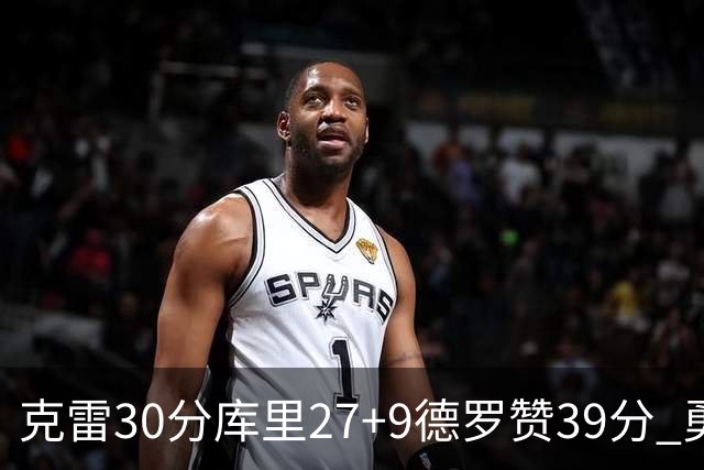 克雷30分库里27+9德罗赞39分 勇士力克公牛