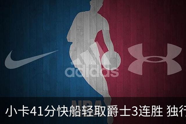 小卡41分快船轻取爵士3连胜 独行侠力克开拓者