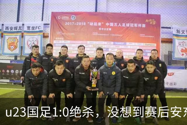 u23国足1:0绝杀，没想到赛后安东尼奥说得这直白，踢得不好不怨别的